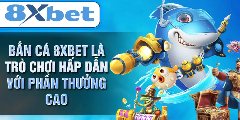 BẮN CÁ 8XBET là trò chơi hấp dẫn với phần thưởng cao BẮN CÁ 8XBET là trò chơi hấp dẫn với phần thưởng cao