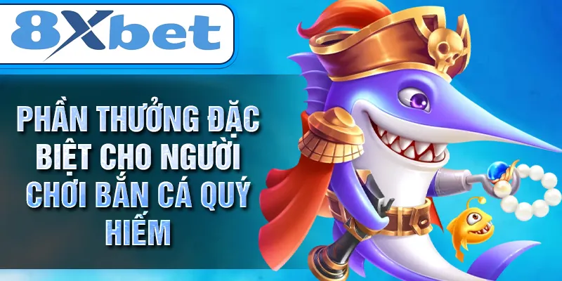 Phần thưởng đặc biệt cho người chơi bắn cá quý hiếm Phần thưởng đặc biệt cho người chơi bắn cá quý hiếm