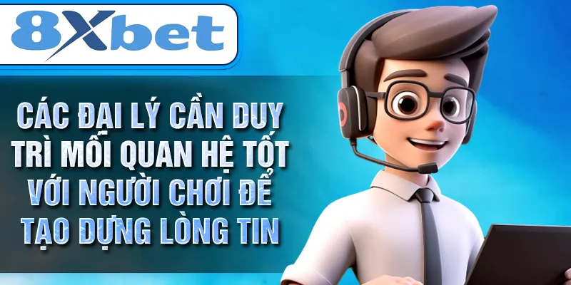 Các đại lý cần duy trì mối quan hệ tốt với người chơi để tạo dựng lòng tin Các đại lý cần duy trì mối quan hệ tốt với người chơi để tạo dựng lòng tin